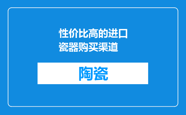 性价比高的进口瓷器购买渠道