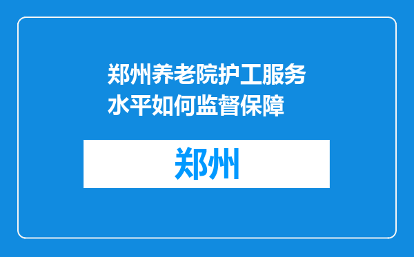 郑州养老院护工服务水平如何监督保障