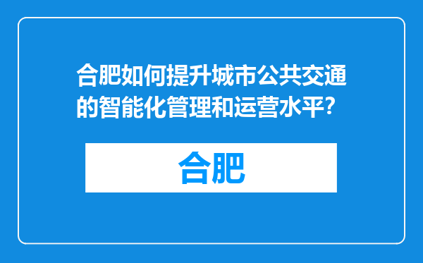 合肥如何提升城市公共交通的智能化管理和运营水平？