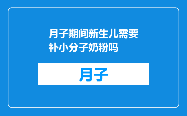 月子期间新生儿需要补小分子奶粉吗