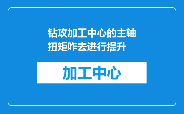 钻攻加工中心的主轴扭矩咋去进行提升