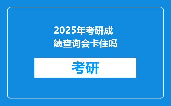 2025年考研成绩查询会卡住吗