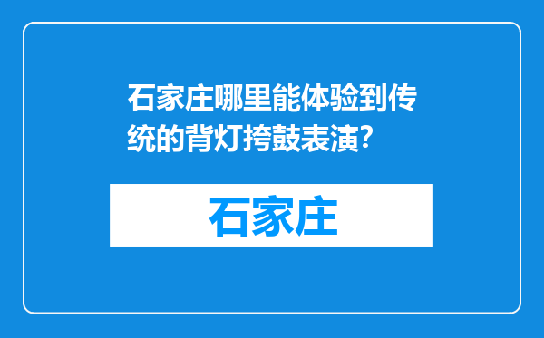 石家庄哪里能体验到传统的背灯挎鼓表演？