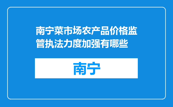 南宁菜市场农产品价格监管执法力度加强有哪些