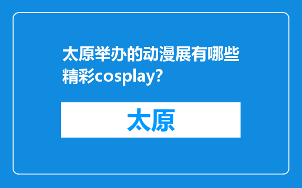 太原举办的动漫展有哪些精彩cosplay？