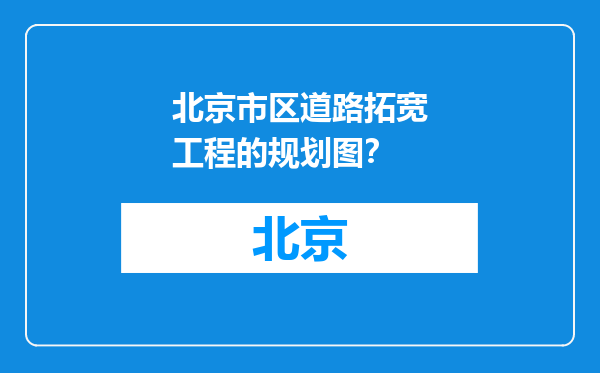 北京市区道路拓宽工程的规划图？