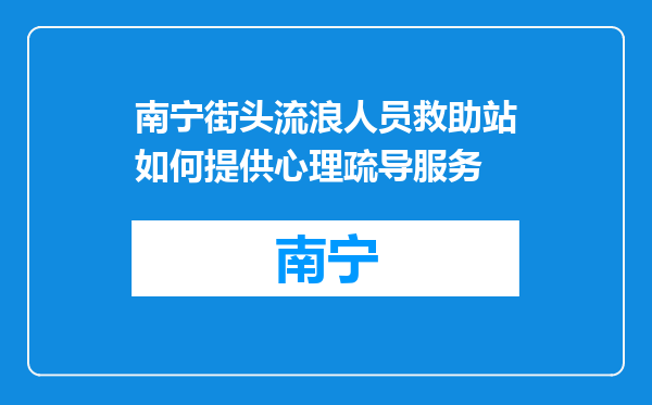 南宁街头流浪人员救助站如何提供心理疏导服务