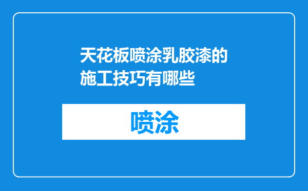 天花板喷涂乳胶漆的施工技巧有哪些