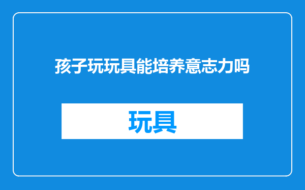 孩子玩玩具能培养意志力吗