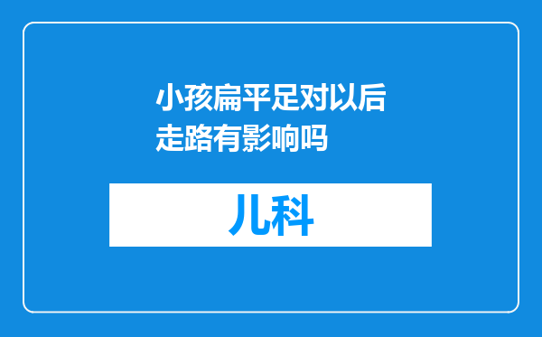 小孩扁平足对以后走路有影响吗