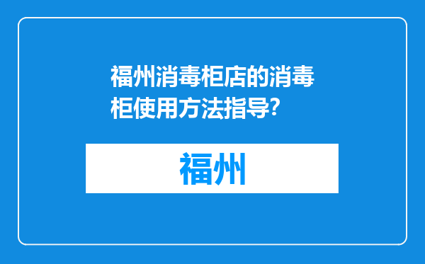 福州消毒柜店的消毒柜使用方法指导？