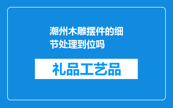 潮州木雕摆件的细节处理到位吗