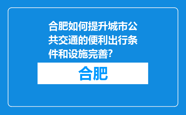合肥如何提升城市公共交通的便利出行条件和设施完善？