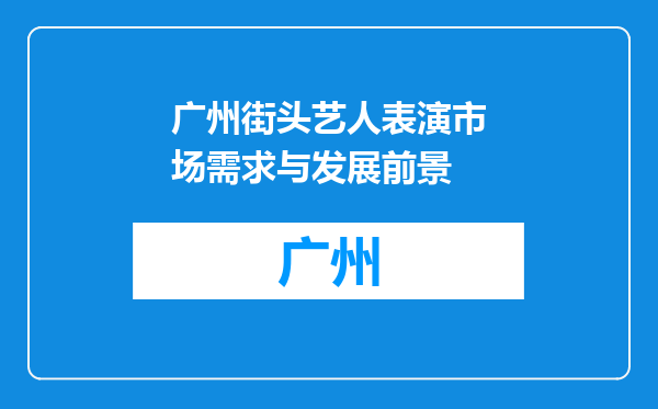 广州街头艺人表演市场需求与发展前景