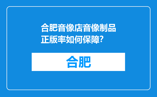 合肥音像店音像制品正版率如何保障？