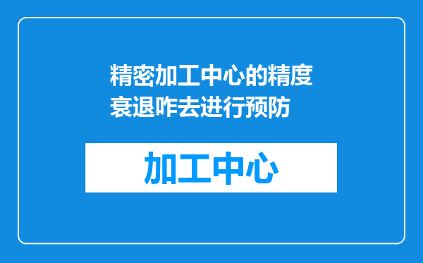 精密加工中心的精度衰退咋去进行预防