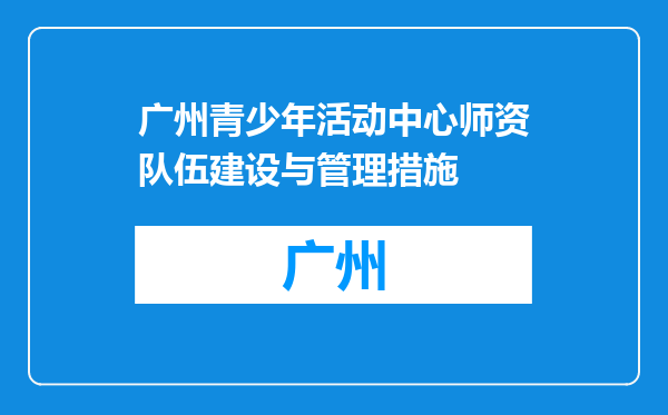 广州青少年活动中心师资队伍建设与管理措施