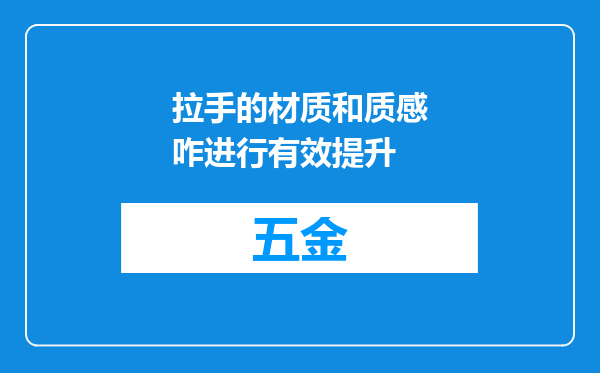 拉手的材质和质感咋进行有效提升