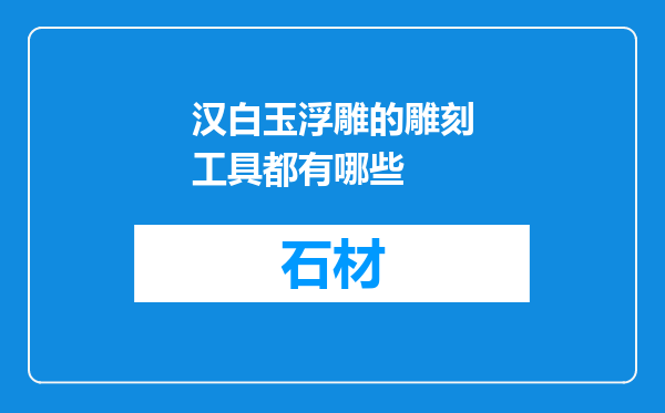 汉白玉浮雕的雕刻工具都有哪些