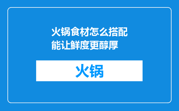 火锅食材怎么搭配能让鲜度更醇厚