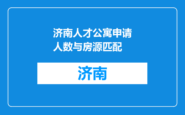 济南人才公寓申请人数与房源匹配