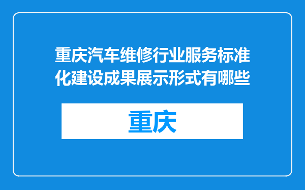 重庆汽车维修行业服务标准化建设成果展示形式有哪些