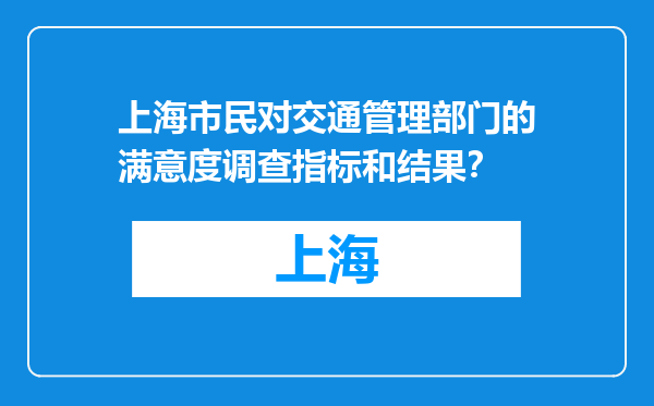 上海市民对交通管理部门的满意度调查指标和结果？