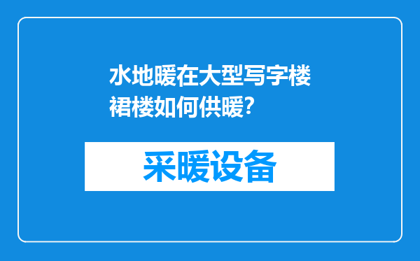 水地暖在大型写字楼裙楼如何供暖？