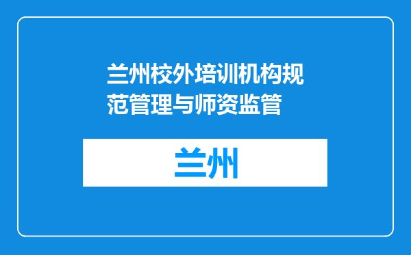 兰州校外培训机构规范管理与师资监管