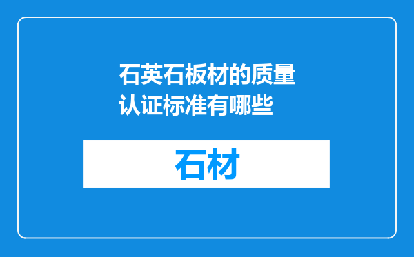 石英石板材的质量认证标准有哪些