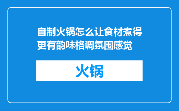 自制火锅怎么让食材煮得更有韵味格调氛围感觉