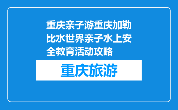 重庆亲子游重庆加勒比水世界亲子水上安全教育活动攻略