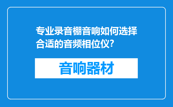 专业录音棚音响如何选择合适的音频相位仪？