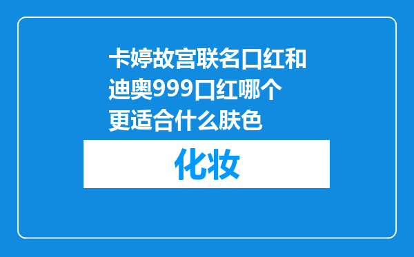 卡婷故宫联名口红和迪奥999口红哪个更适合什么肤色