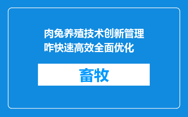 肉兔养殖技术创新管理咋快速高效全面优化