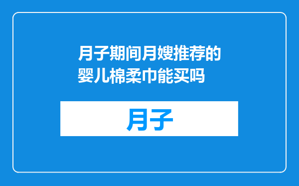 月子期间月嫂推荐的婴儿棉柔巾能买吗