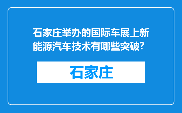石家庄举办的国际车展上新能源汽车技术有哪些突破？