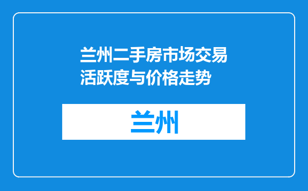 兰州二手房市场交易活跃度与价格走势
