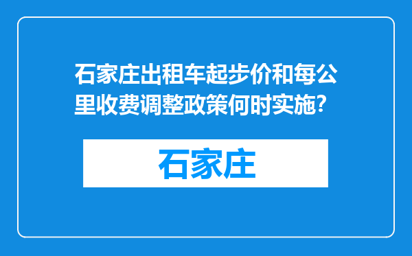 石家庄出租车起步价和每公里收费调整政策何时实施？