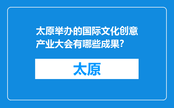 太原举办的国际文化创意产业大会有哪些成果？