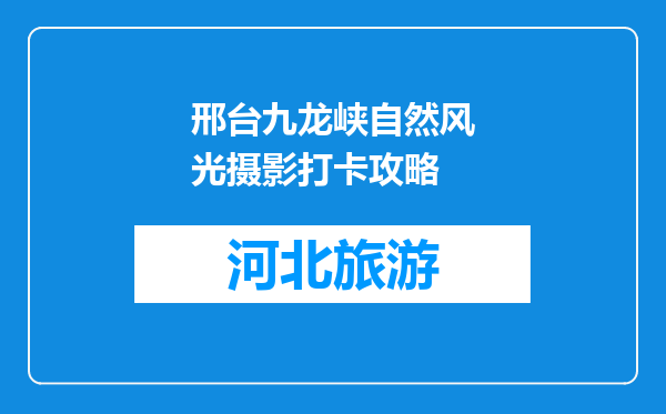 邢台九龙峡自然风光摄影打卡攻略