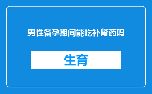 男性备孕期间能吃补肾药吗