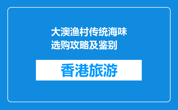 大澳渔村传统海味选购攻略及鉴别