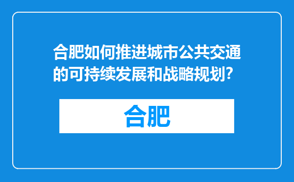合肥如何推进城市公共交通的可持续发展和战略规划？