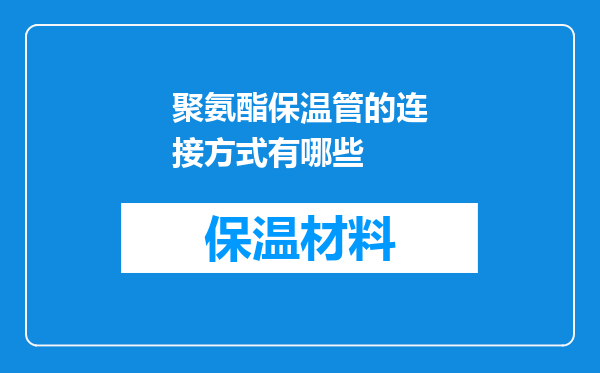 聚氨酯保温管的连接方式有哪些