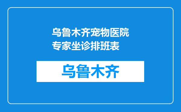 乌鲁木齐宠物医院专家坐诊排班表