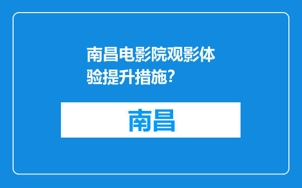 南昌电影院观影体验提升措施？
