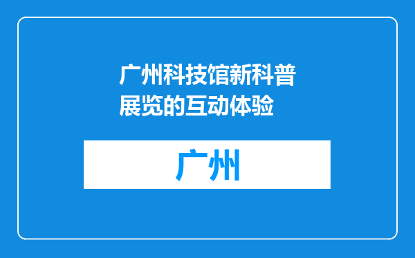 广州科技馆新科普展览的互动体验