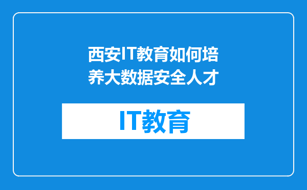 西安IT教育如何培养大数据安全人才