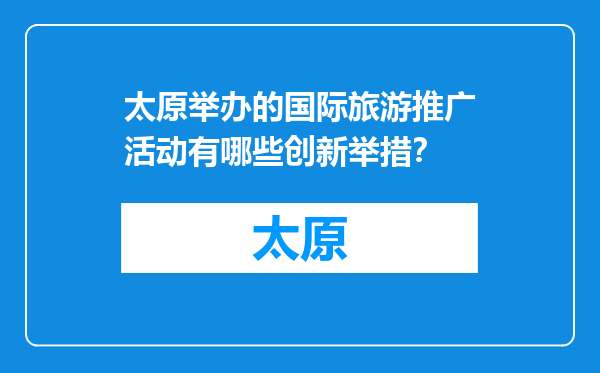 太原举办的国际旅游推广活动有哪些创新举措？
